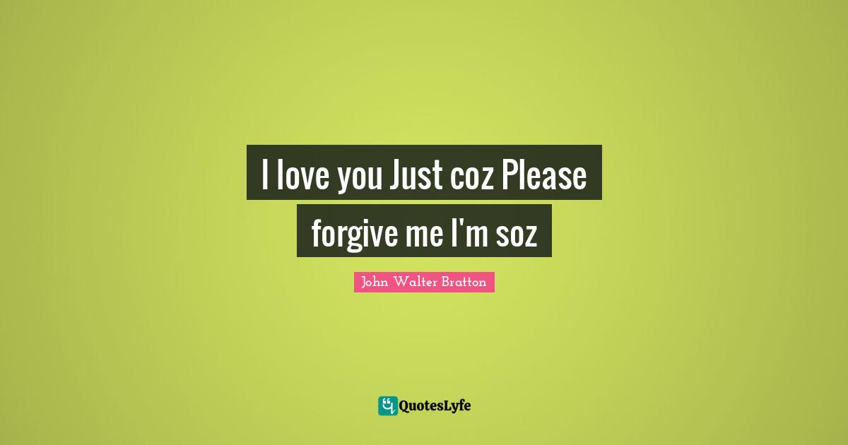 I love you Just coz Please forgive me I'm soz