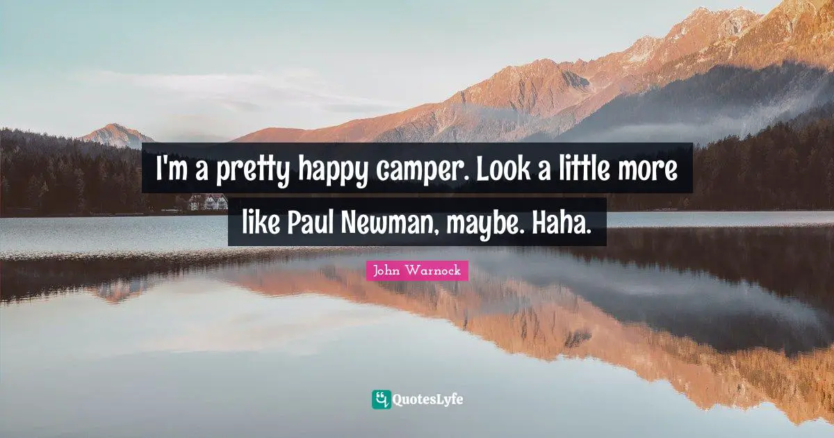 I'm a pretty happy camper. Look a little more like Paul Newman, maybe. Haha.