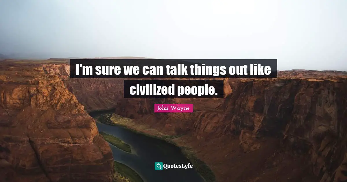 I'm sure we can talk things out like civilized people.