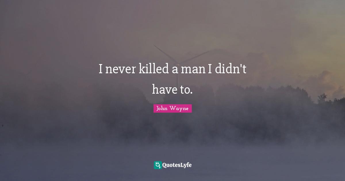 I never killed a man I didn't have to.