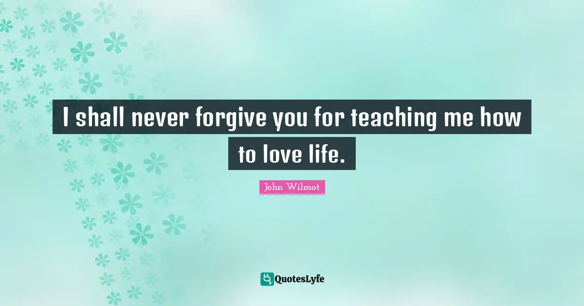 I shall never forgive you for teaching me how to love life.