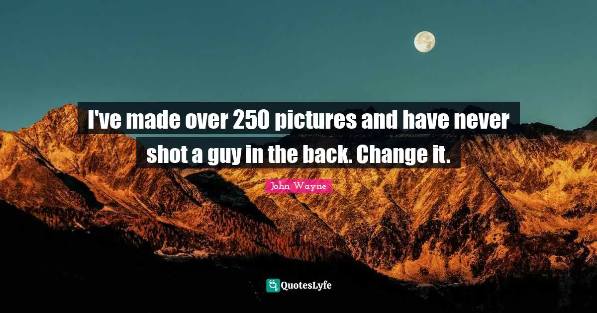 I've made over 250 pictures and have never shot a guy in the back. Change it.