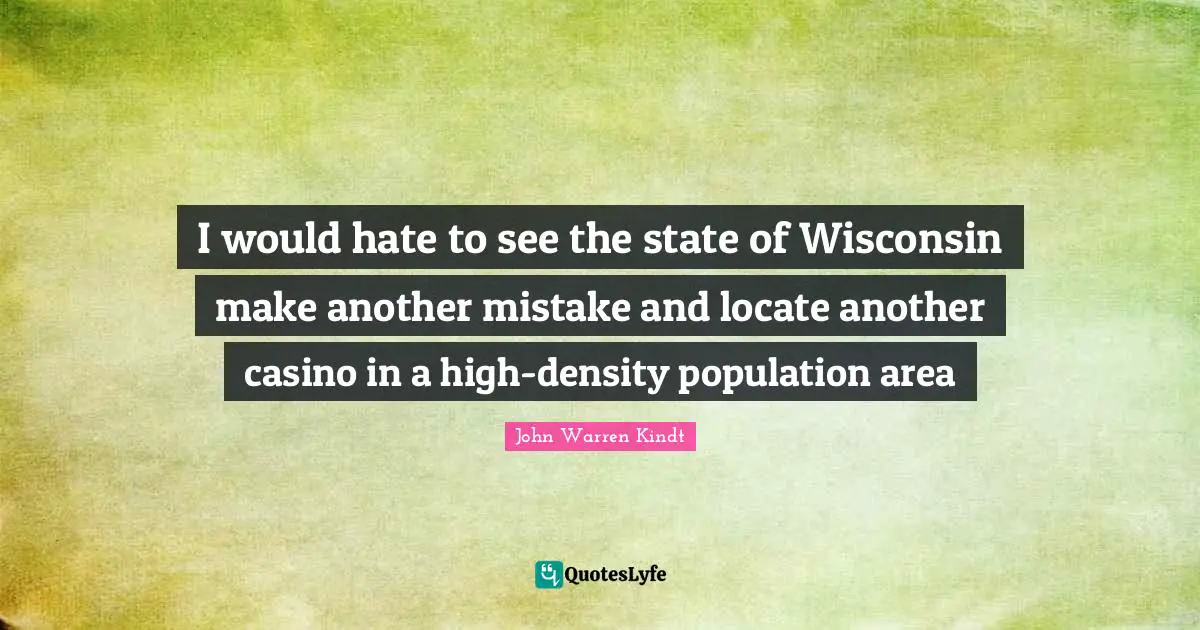 I would hate to see the state of Wisconsin make another mistake and locate another casino in a high-density population area