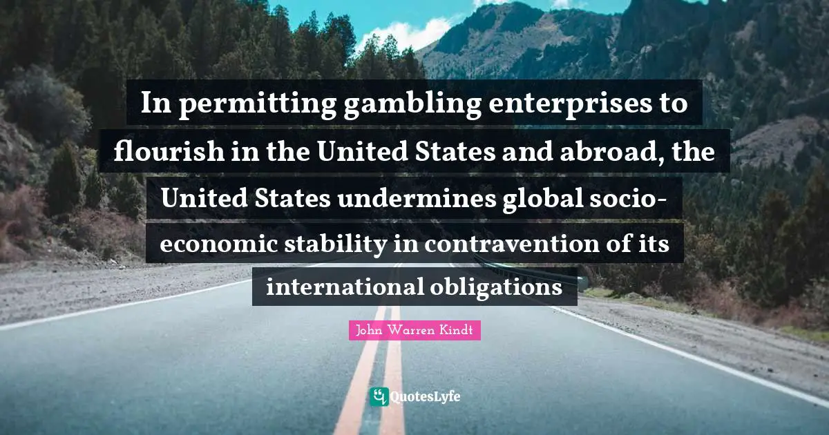 In permitting gambling enterprises to flourish in the United States and abroad, the United States undermines global socio-economic stability in contravention of its international obligations
