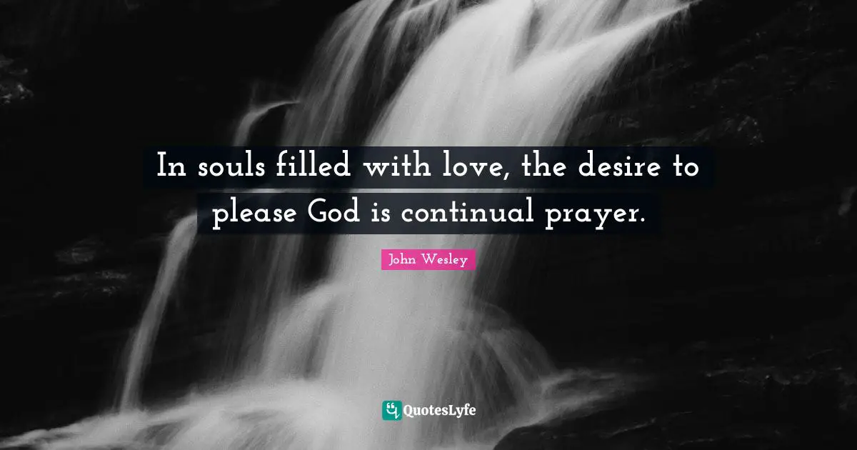In souls filled with love, the desire to please God is continual prayer.