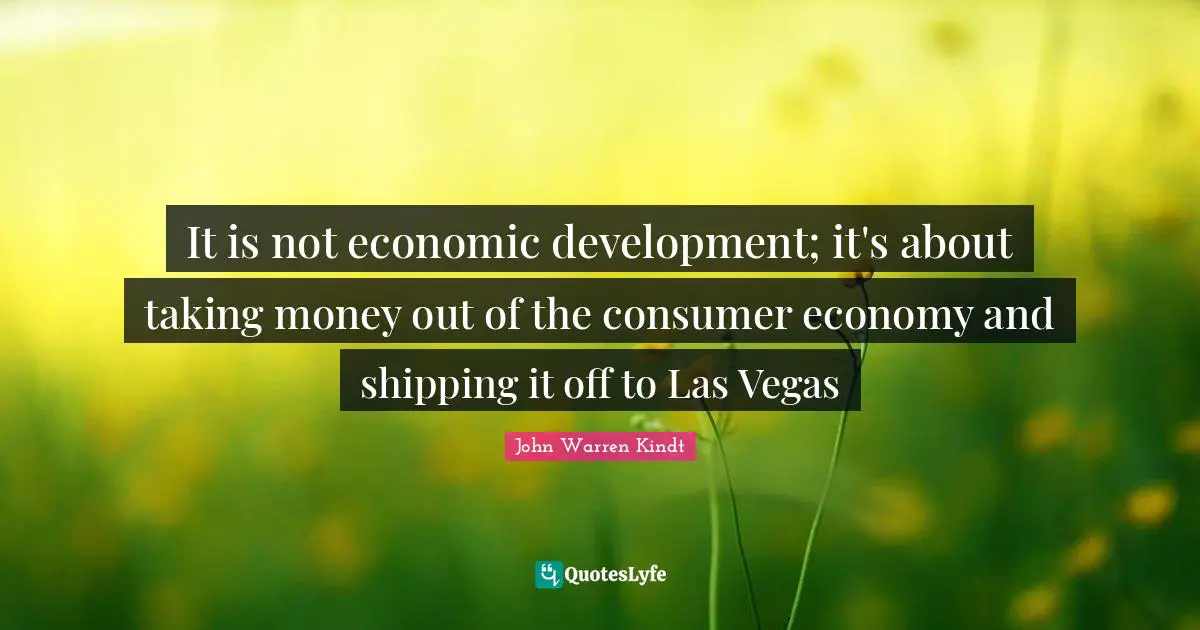 Economic Development Quotes: "It is not economic development; it's about taking money out of the consumer economy and shipping it off to Las Vegas"