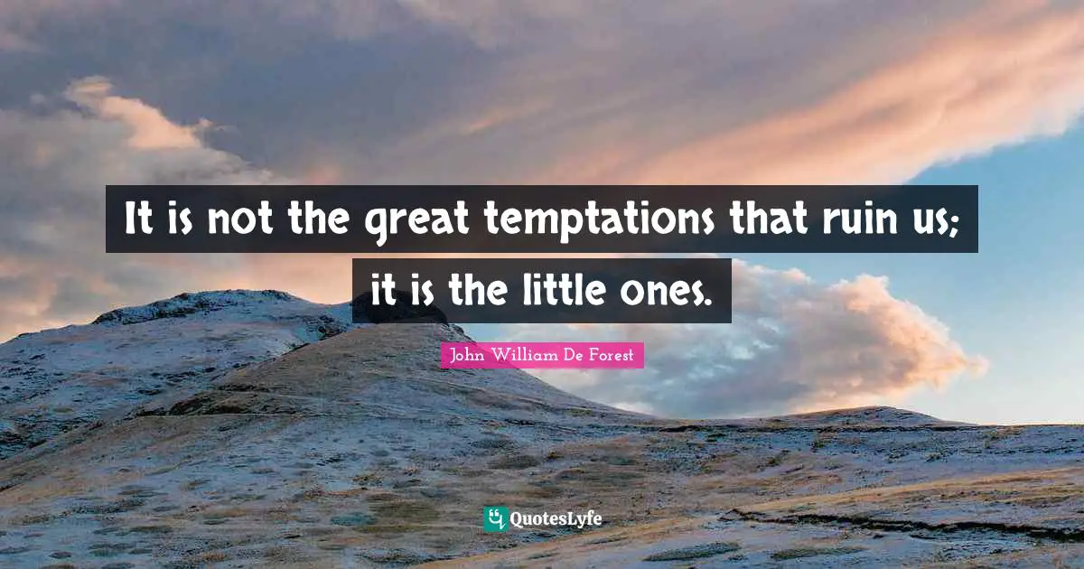 It is not the great temptations that ruin us; it is the little ones.