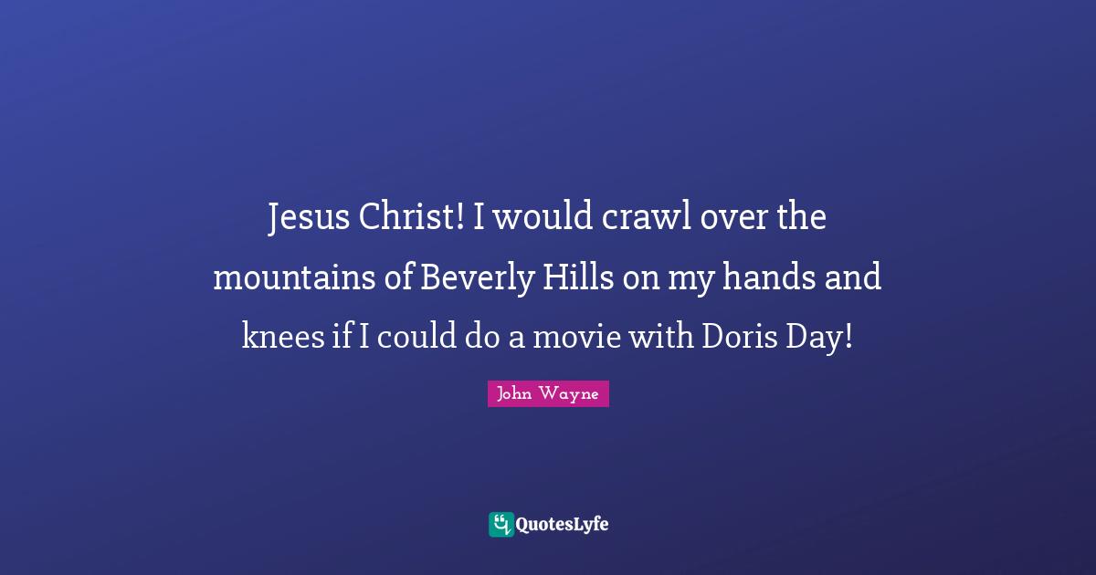 Jesus Christ! I would crawl over the mountains of Beverly Hills on my hands and knees if I could do a movie with Doris Day!