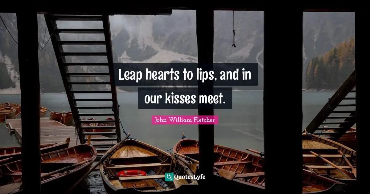 Leap hearts to lips, and in our kisses meet.