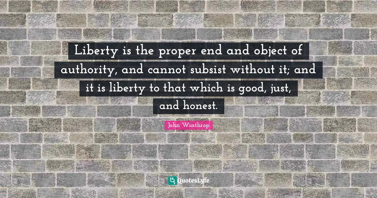 Authority Quotes: "Liberty is the proper end and object of authority, and cannot subsist without it; and it is liberty to that which is good, just, and honest."