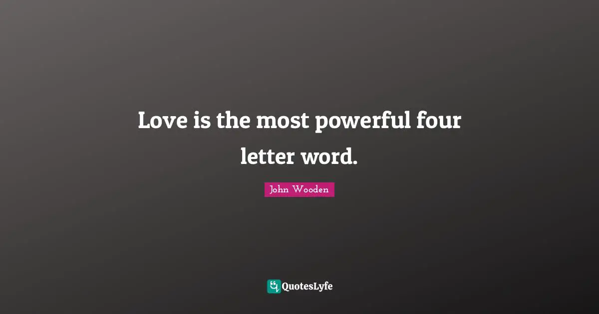 Love is the most powerful four letter word.