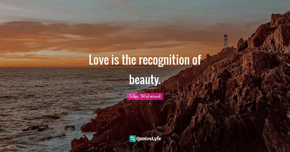 Love is the recognition of beauty.