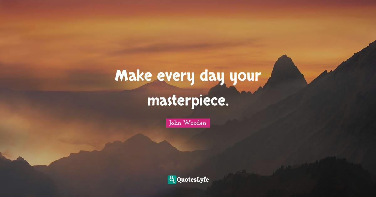 Masterpiece Quotes: "Make every day your masterpiece."