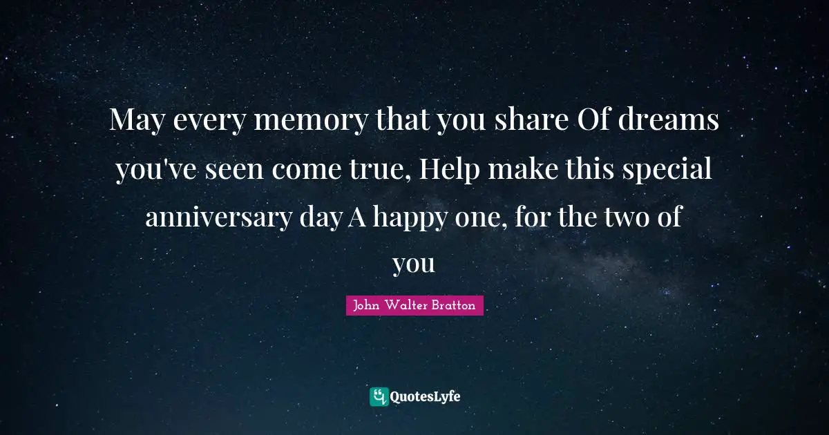 May every memory that you share Of dreams you've seen come true, Help make this special anniversary day A happy one, for the two of you