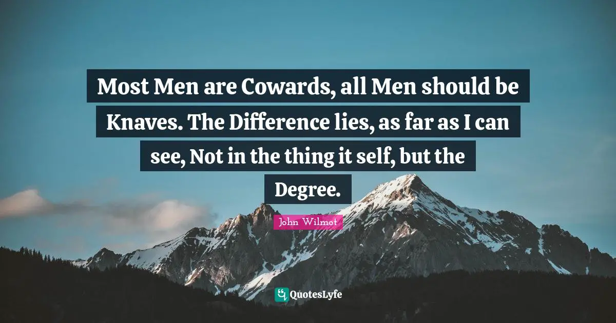 Knaves Quotes: "Most Men are Cowards, all Men should be Knaves. The Difference lies, as far as I can see, Not in the thing it self, but the Degree."