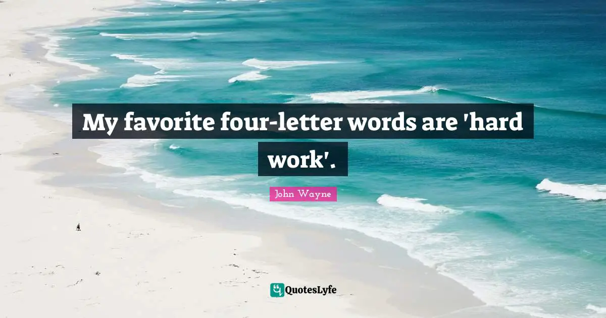 My favorite four-letter words are 'hard work'.