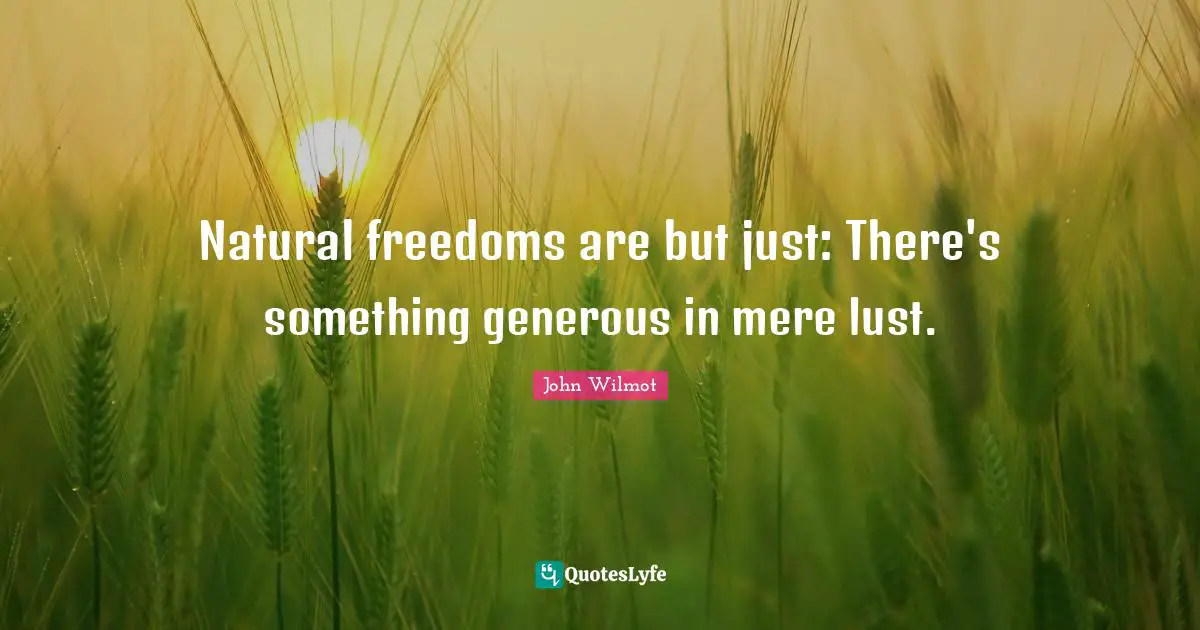 Natural freedoms are but just: There's something generous in mere lust.