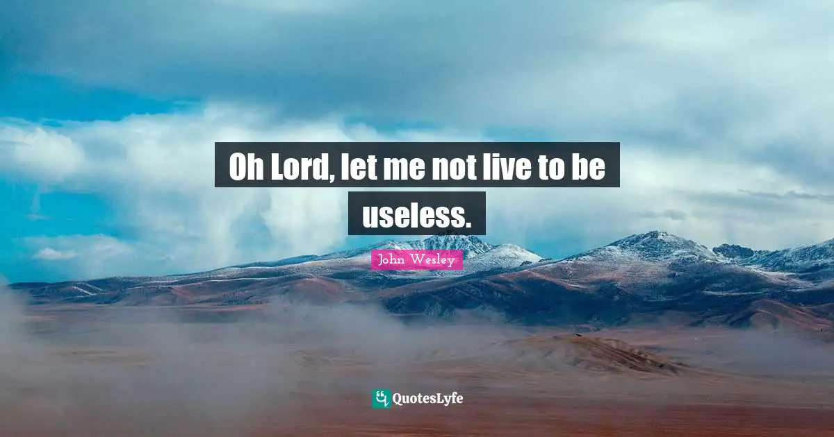 Oh Lord, let me not live to be useless.