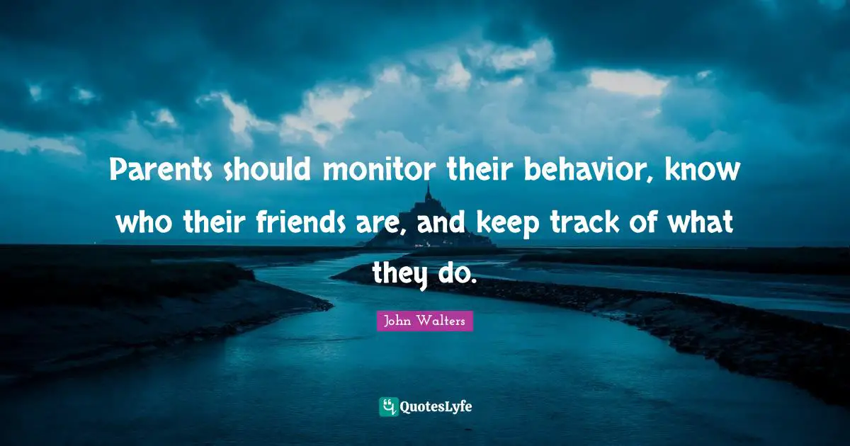 Parents should monitor their behavior, know who their friends are, and keep track of what they do.