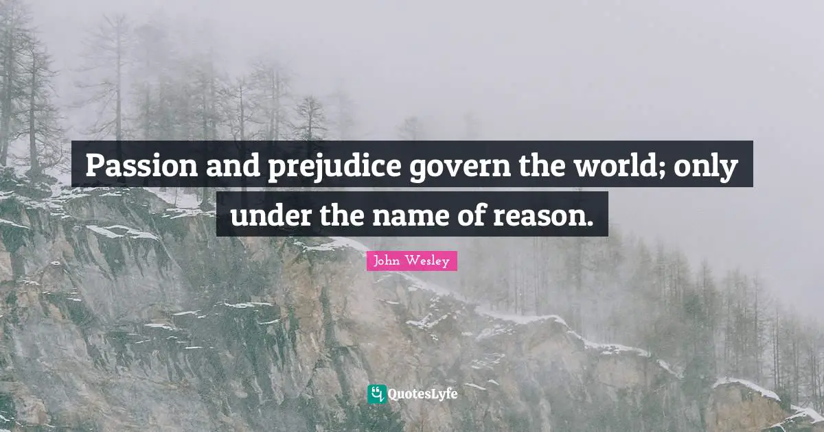 Passion and prejudice govern the world; only under the name of reason.