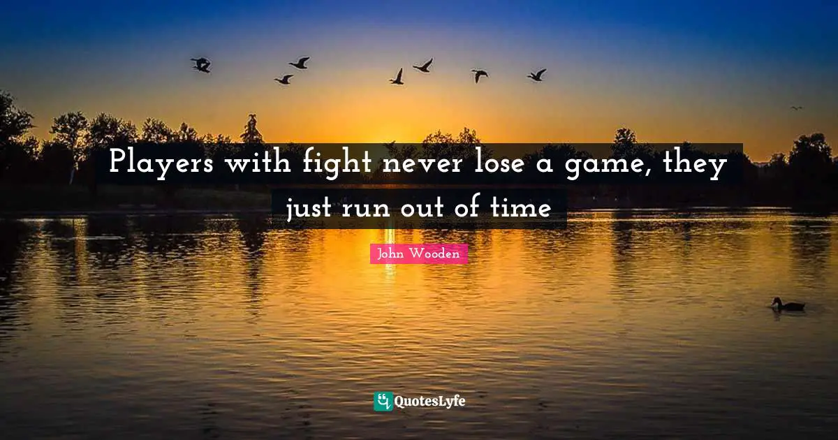 John Wooden Quotes: "Players with fight never lose a game, they just run out of time"