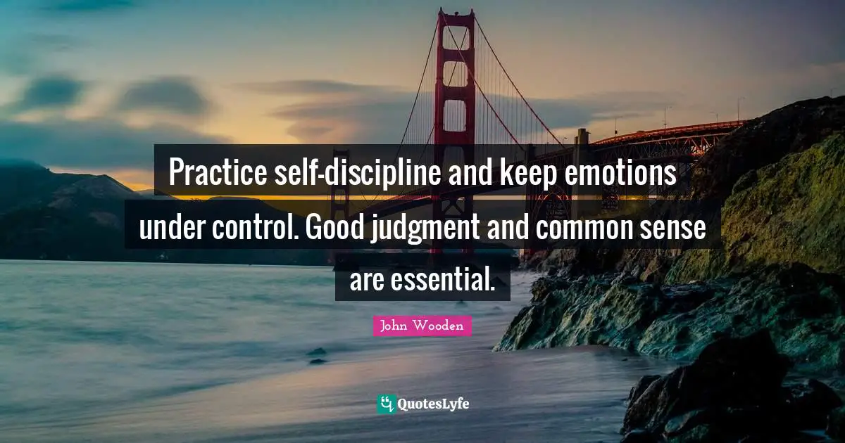 Practice self-discipline and keep emotions under control. Good judgment and common sense are essential.