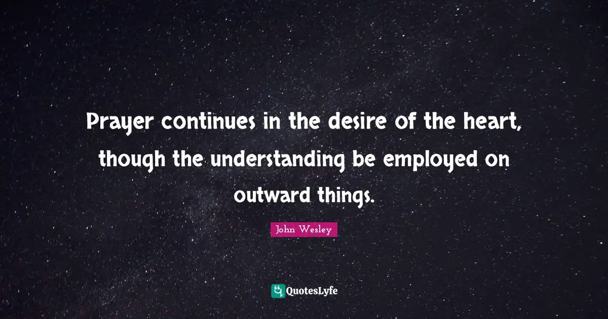 Prayer continues in the desire of the heart, though the understanding be employed on outward things.