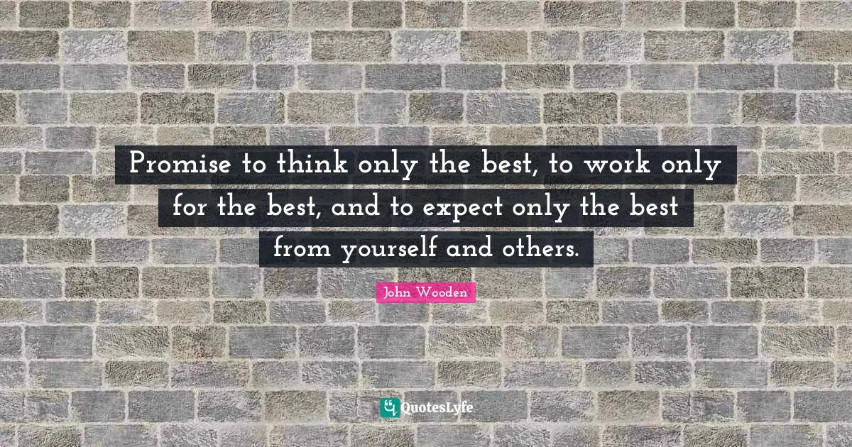 Promise to think only the best, to work only for the best, and to expect only the best from yourself and others.