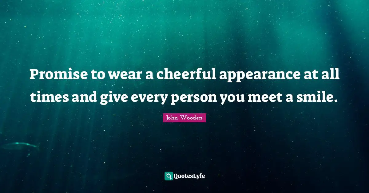 Promise to wear a cheerful appearance at all times and give every person you meet a smile.