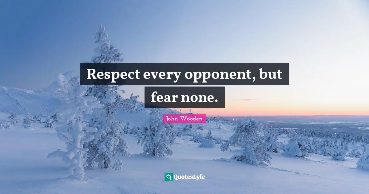 John Wooden Quotes: "Respect every opponent, but fear none."