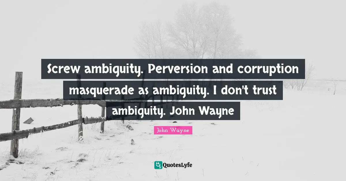 Corruption Quotes: "Screw ambiguity. Perversion and corruption masquerade as ambiguity. I don't trust ambiguity. John Wayne"