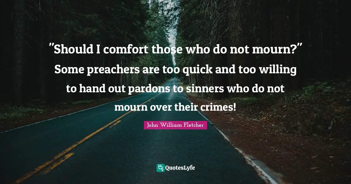 "Should I comfort those who do not mourn?" Some preachers are too quick and too willing to hand out pardons to sinners who do not mourn over their crimes!