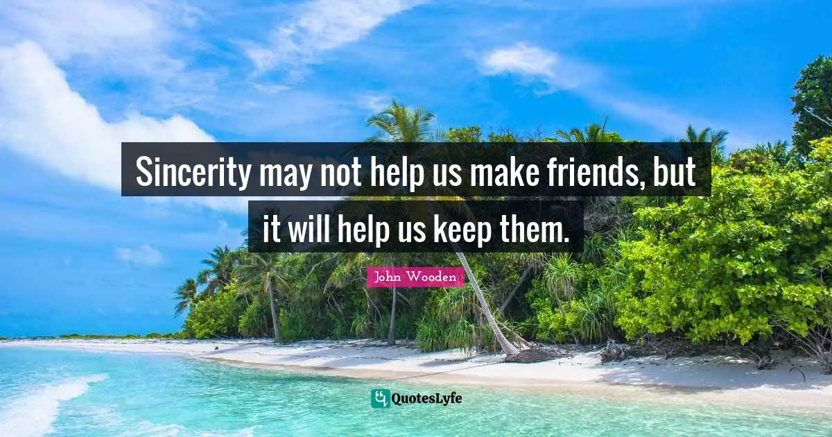 Sincerity Quotes: "Sincerity may not help us make friends, but it will help us keep them."