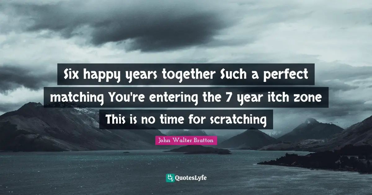 Wedding Quotes: "Six happy years together Such a perfect matching You're entering the 7 year itch zone This is no time for scratching"