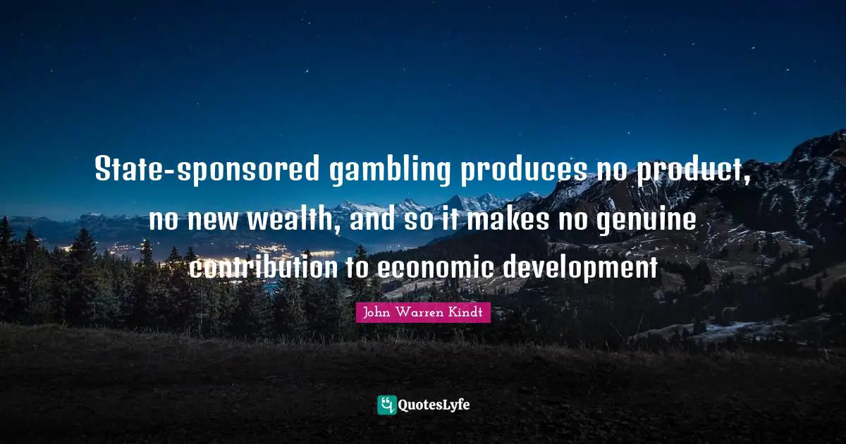 Economic Development Quotes: "State-sponsored gambling produces no product, no new wealth, and so it makes no genuine contribution to economic development"