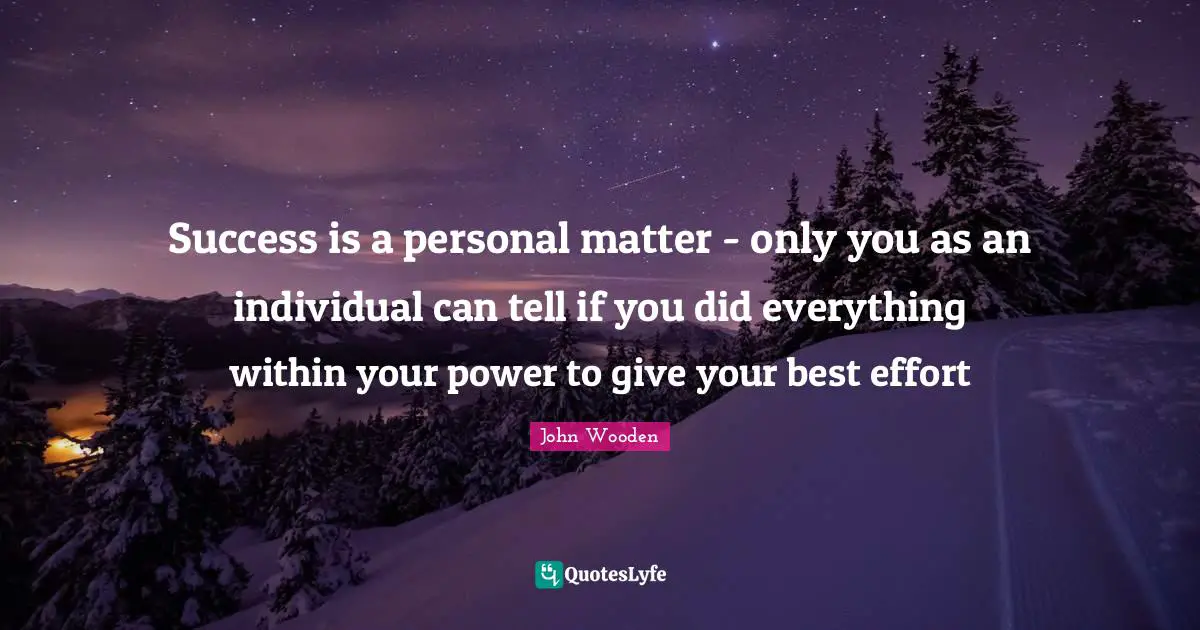 Best Effort Quotes: "Success is a personal matter - only you as an individual can tell if you did everything within your power to give your best effort"