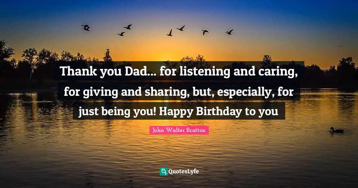 Thank you Dad... for listening and caring, for giving and sharing, but, especially, for just being you! Happy Birthday to you