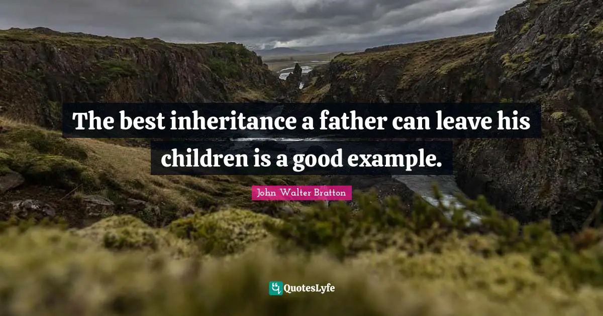 The best inheritance a father can leave his children is a good example.