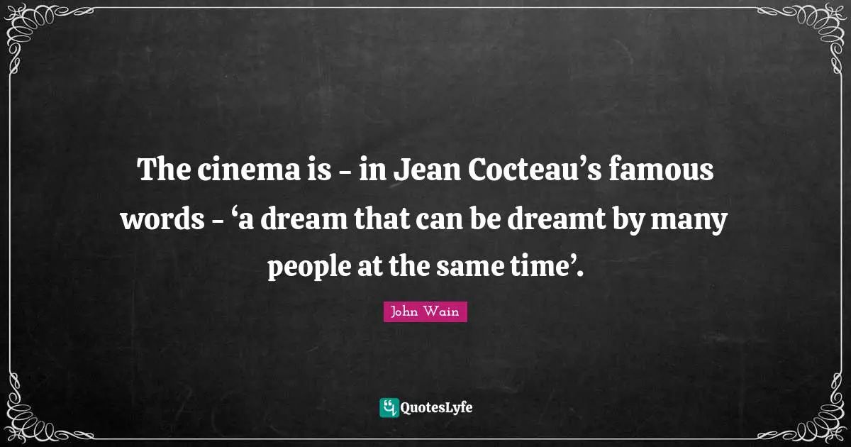 The cinema is - in Jean Cocteau’s famous words - ‘a dream that can be dreamt by many people at the same time’.