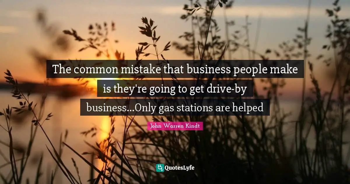 The common mistake that business people make is they're going to get drive-by business...Only gas stations are helped