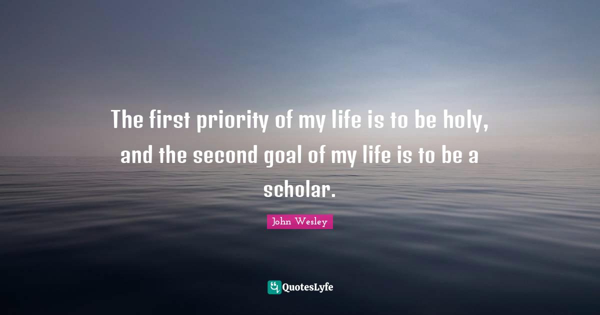 The first priority of my life is to be holy, and the second goal of my life is to be a scholar.