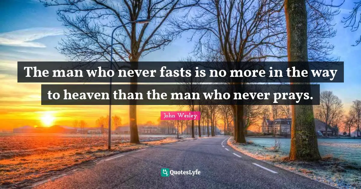 Fasting Quotes: "The man who never fasts is no more in the way to heaven than the man who never prays."