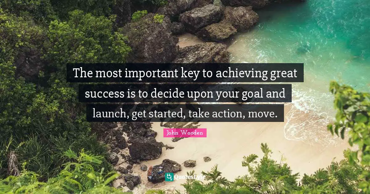 Decide Quotes: "The most important key to achieving great success is to decide upon your goal and launch, get started, take action, move."