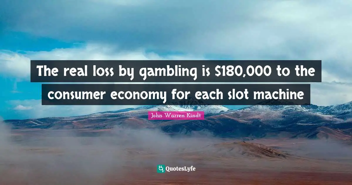 The real loss by gambling is $180,000 to the consumer economy for each slot machine