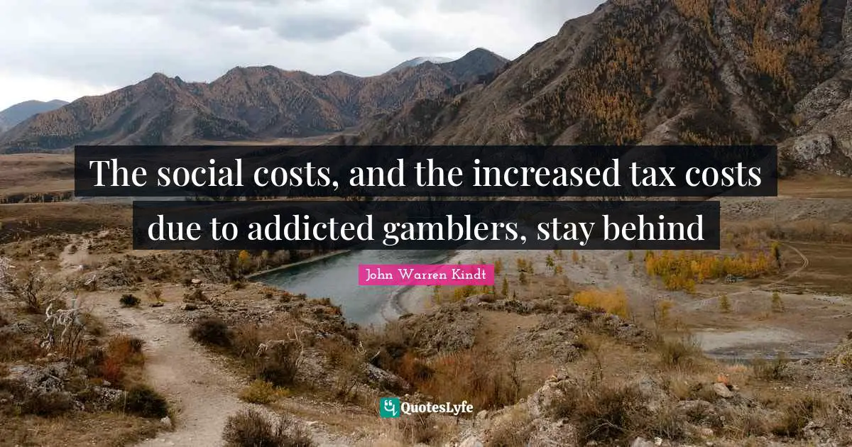 The social costs, and the increased tax costs due to addicted gamblers, stay behind