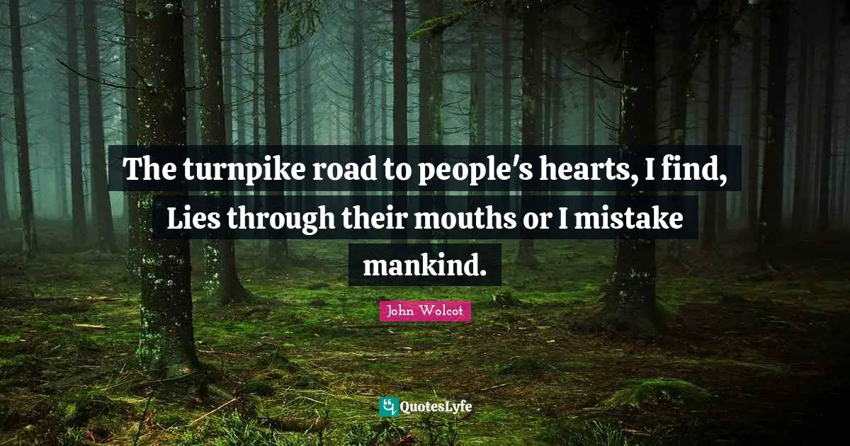 The turnpike road to people's hearts, I find, Lies through their mouths or I mistake mankind.