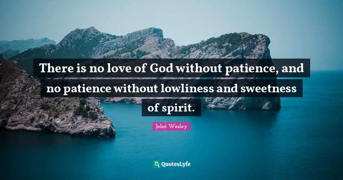 There is no love of God without patience, and no patience without lowliness and sweetness of spirit.