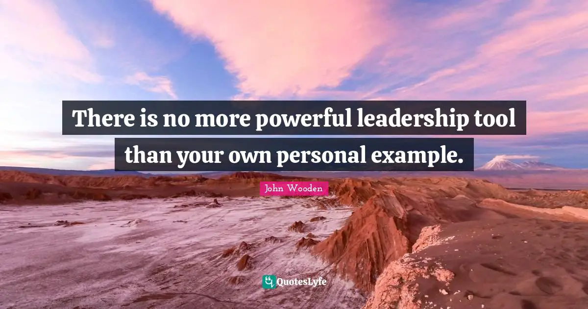 John Wooden Quotes: "There is no more powerful leadership tool than your own personal example."