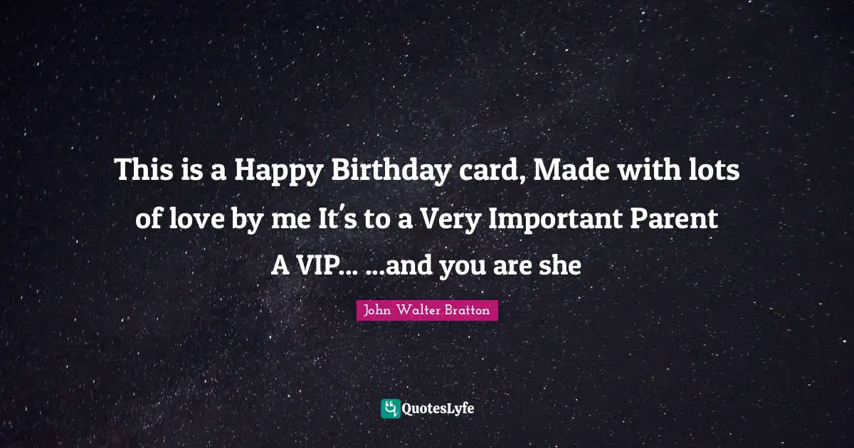 This is a Happy Birthday card, Made with lots of love by me It's to a Very Important Parent A VIP... ...and you are she