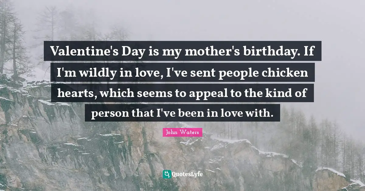 Valentine's Day is my mother's birthday. If I'm wildly in love, I've sent people chicken hearts, which seems to appeal to the kind of person that I've been in love with.